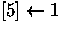 $[5] \leftarrow 1$