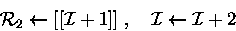 \begin{displaymath}
{\cal R}_2\leftarrow [[{\cal I}+1]] \;,\quad {\cal I}\leftarrow {\cal I}+ 2 \end{displaymath}