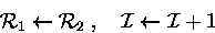 \begin{displaymath}
{\cal R}_1\leftarrow {\cal R}_2\;,\quad {\cal I}\leftarrow {\cal I}+ 1 \end{displaymath}