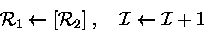 \begin{displaymath}
{\cal R}_1\leftarrow [{\cal R}_2] \;,\quad {\cal I}\leftarrow {\cal I}+ 1 \end{displaymath}