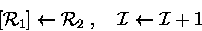 \begin{displaymath}[{\cal R}_1]
\leftarrow {\cal R}_2\;,\quad {\cal I}\leftarrow {\cal I}+ 1 \end{displaymath}