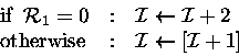 \begin{displaymath}
\begin{array}
{l@{\quad:\quad}l}
 \mbox{if}\;\;{\cal R}_1=0 ...
 ...box{otherwise} & {\cal I}\leftarrow [{\cal I}+1] 
 \end{array} \end{displaymath}