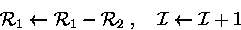 \begin{displaymath}
{\cal R}_1\leftarrow {\cal R}_1- {\cal R}_2\;,\quad {\cal I}\leftarrow {\cal I}+ 1 \end{displaymath}