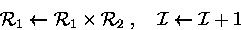 \begin{displaymath}
{\cal R}_1\leftarrow {\cal R}_1\times {\cal R}_2\;,\quad {\cal I}\leftarrow {\cal I}+ 1 \end{displaymath}